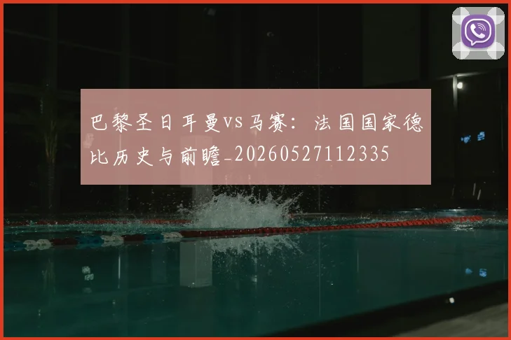 巴黎圣日耳曼vs马赛:法国国家德比历史与前瞻_20260527112335