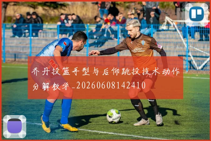 乔丹投篮手型与后仰跳投技术动作分解教学_20260608142410
