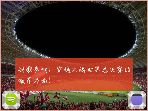 战歌奏响，穿越火线世界总决赛的激昂序曲！