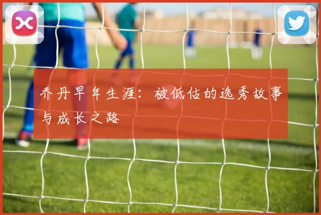 乔丹早年生涯:被低估的选秀故事与成长之路
