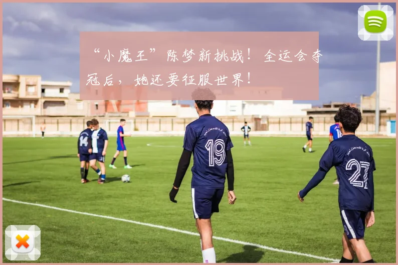 “小魔王”陈梦新挑战！全运会夺冠后，她还要征服世界！
