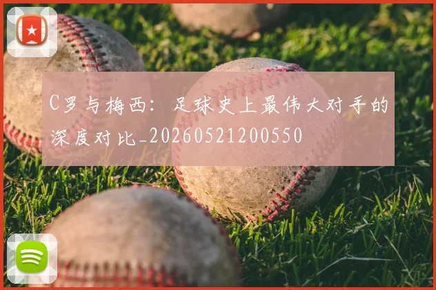 C罗与梅西:足球史上最伟大对手的深度对比_20260521200550
