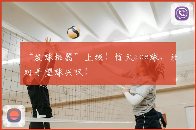 “发球机器”上线!惊天ace球,让对手望球兴叹!