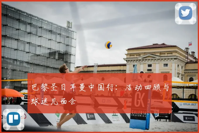 巴黎圣日耳曼中国行:活动回顾与球迷见面会