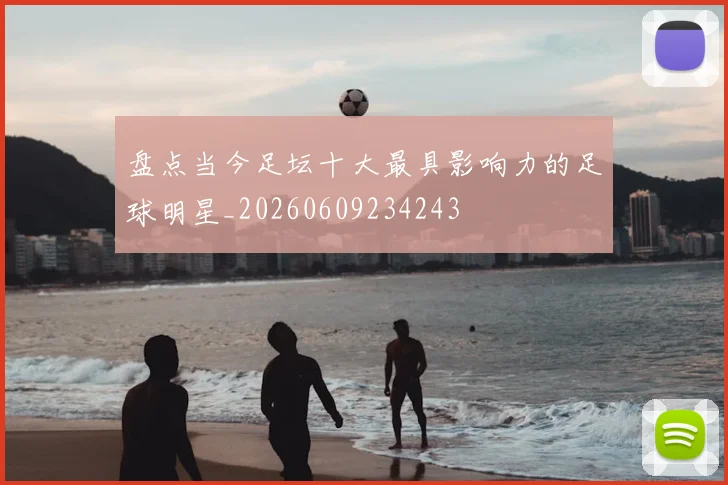 盘点当今足坛十大最具影响力的足球明星_20260609234243