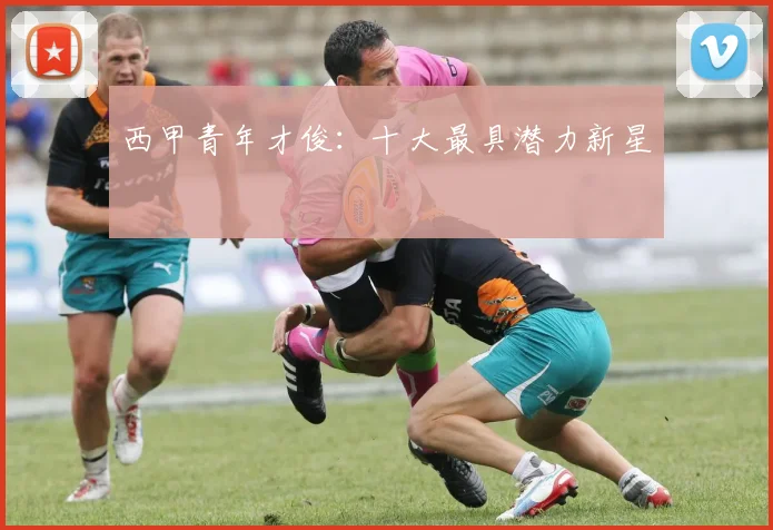 西甲青年才俊：十大最具潜力新星