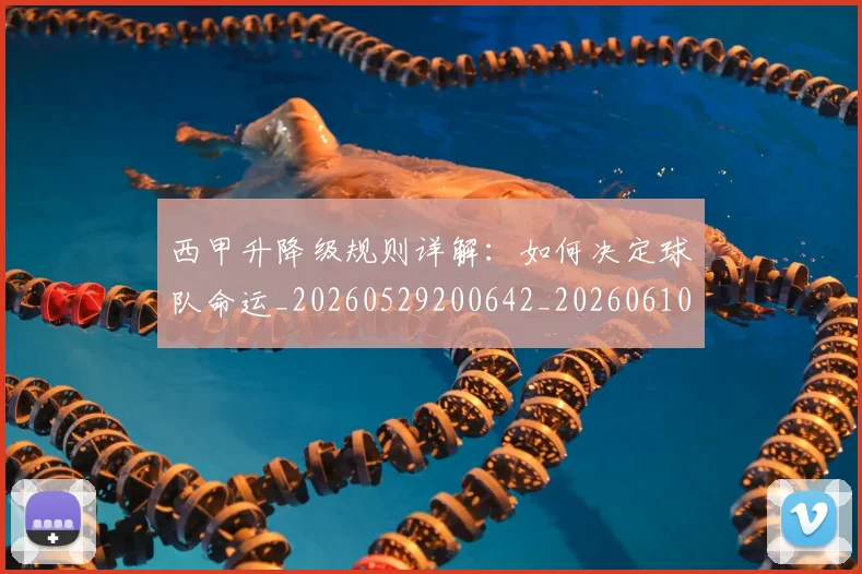 西甲升降级规则详解:如何决定球队命运_20260529200642_20260610170201