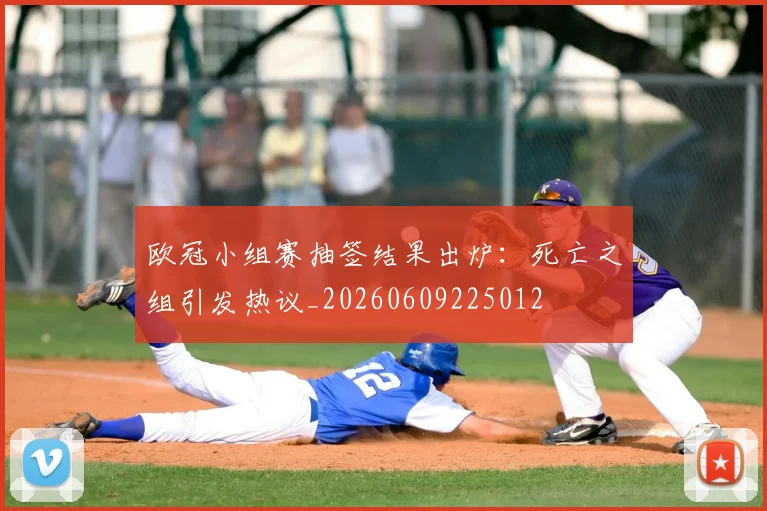 欧冠小组赛抽签结果出炉:死亡之组引发热议_20260609225012
